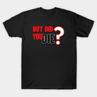 But Did You Die T-Shirt